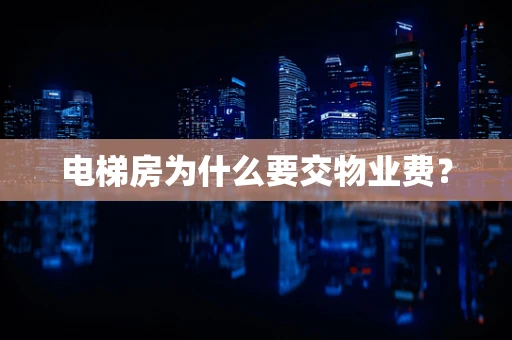 电梯房为什么要交物业费？