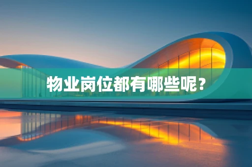 物业岗位都有哪些呢？