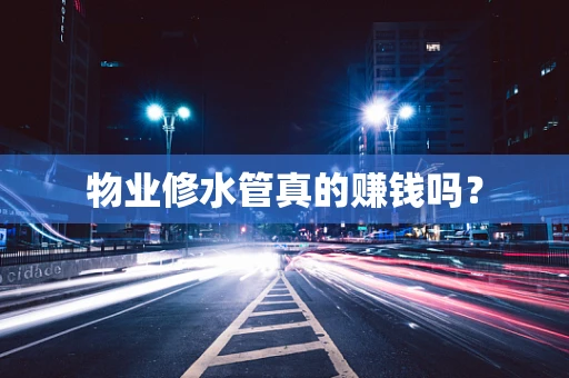物业修水管真的赚钱吗？