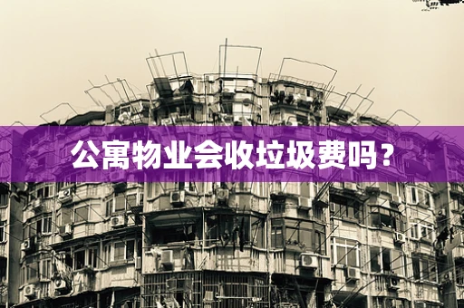 公寓物业会收垃圾费吗？