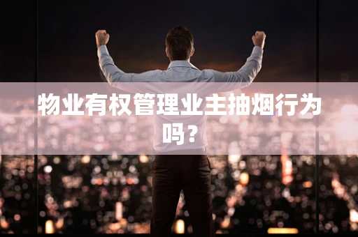 物业有权管理业主抽烟行为吗？