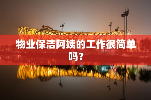 物业保洁阿姨的工作很简单吗？