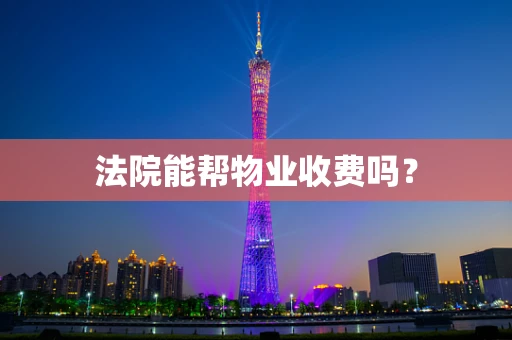 法院能帮物业收费吗？