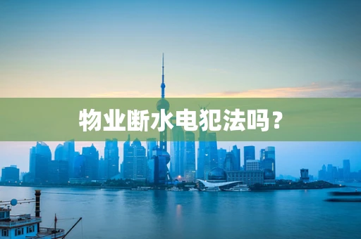 物业断水电犯法吗？