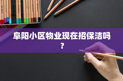 阜阳小区物业现在招保洁吗？