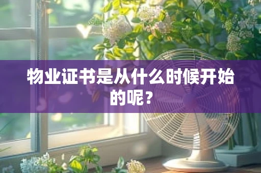 物业证书是从什么时候开始的呢？