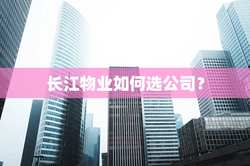 长江物业如何选公司？