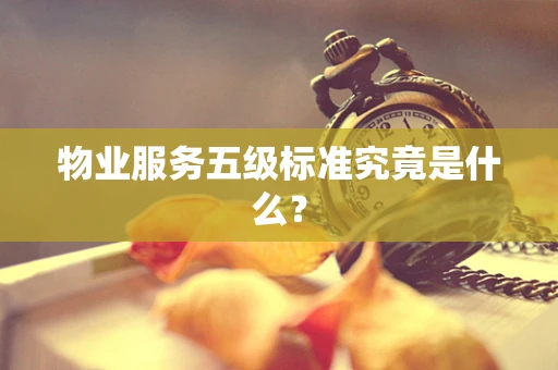 物业服务五级标准究竟是什么？