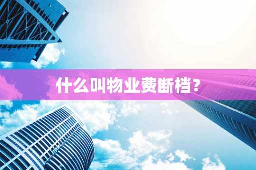 什么叫物业费断档？
