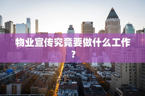 物业宣传究竟要做什么工作？