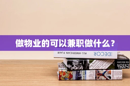 做物业的可以兼职做什么？