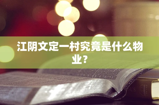 江阴文定一村究竟是什么物业？