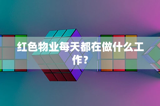 红色物业每天都在做什么工作？