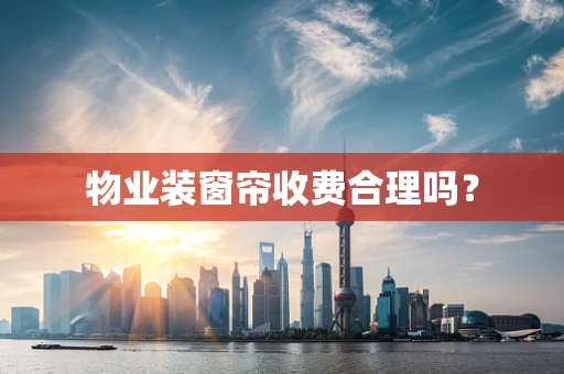 物业装窗帘收费合理吗？