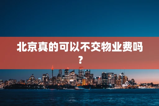 北京真的可以不交物业费吗？