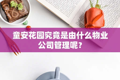 童安花园究竟是由什么物业公司管理呢？