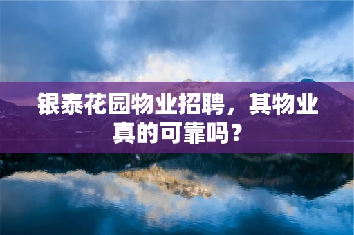 银泰花园物业招聘，其物业真的可靠吗？