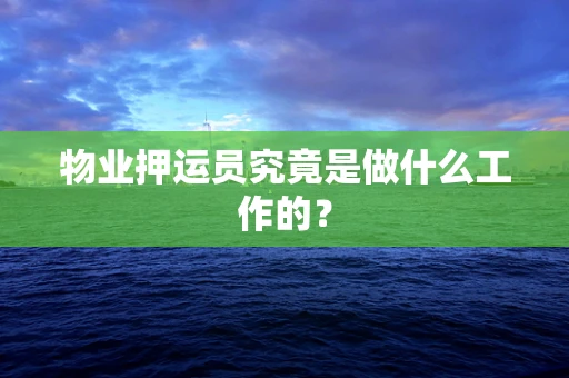 物业押运员究竟是做什么工作的？
