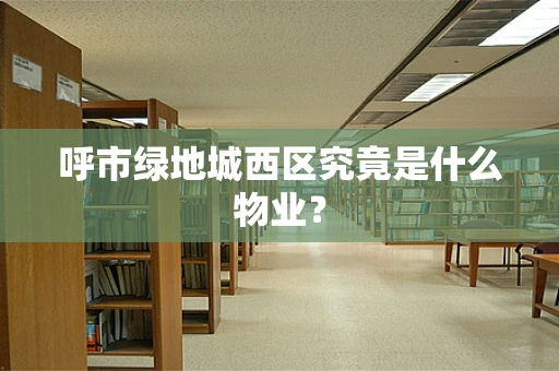 呼市绿地城西区究竟是什么物业？