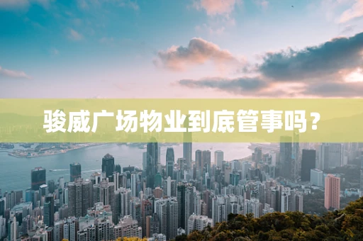 骏威广场物业到底管事吗？