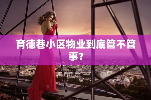 育德巷小区物业到底管不管事？