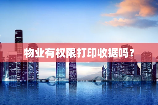 物业有权限打印收据吗？