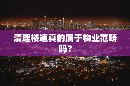 清理楼道真的属于物业范畴吗？