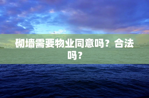 砌墙需要物业同意吗？合法吗？