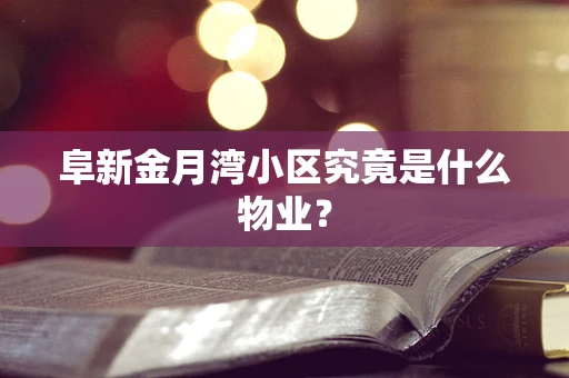 阜新金月湾小区究竟是什么物业？