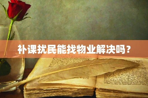 补课扰民能找物业解决吗？