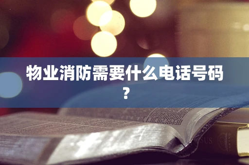 物业消防需要什么电话号码？