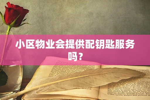 小区物业会提供配钥匙服务吗？