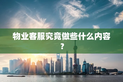 物业客服究竟做些什么内容？