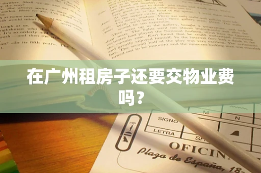 在广州租房子还要交物业费吗？