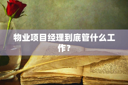 物业项目经理到底管什么工作？