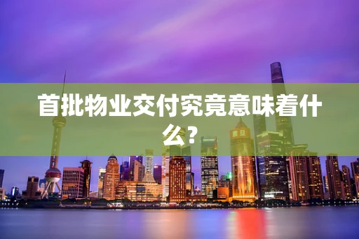 首批物业交付究竟意味着什么？