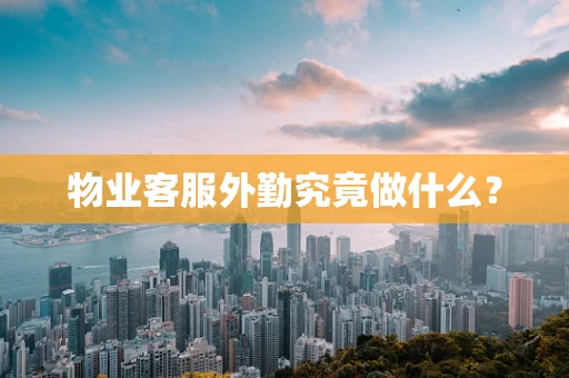 物业客服外勤究竟做什么？