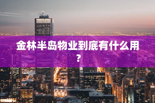 金林半岛物业到底有什么用？