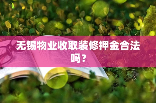 无锡物业收取装修押金合法吗？