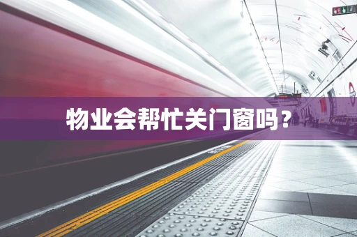 物业会帮忙关门窗吗？