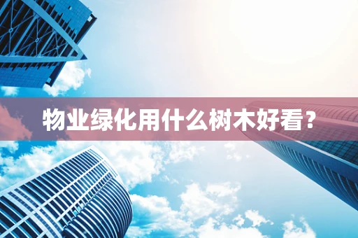 物业绿化用什么树木好看？
