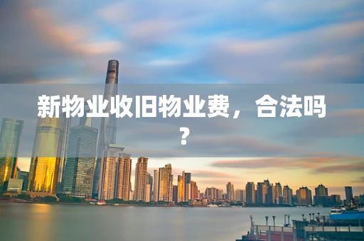 新物业收旧物业费，合法吗？