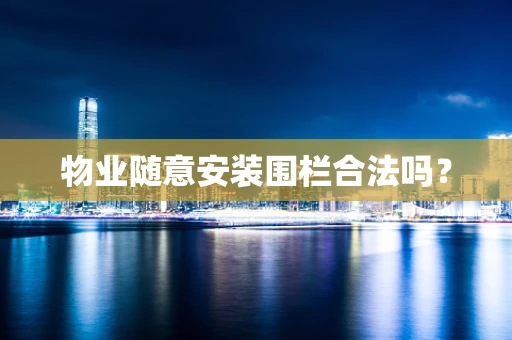 物业随意安装围栏合法吗？