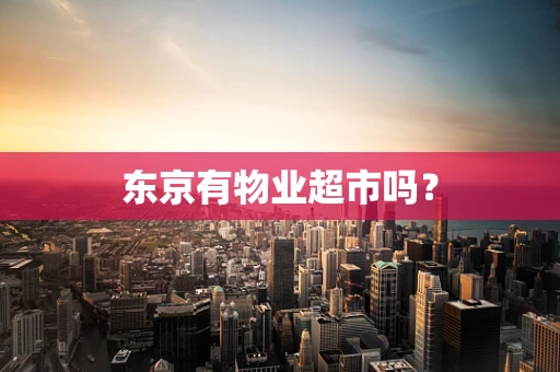 东京有物业超市吗？