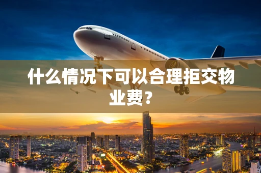 什么情况下可以合理拒交物业费？
