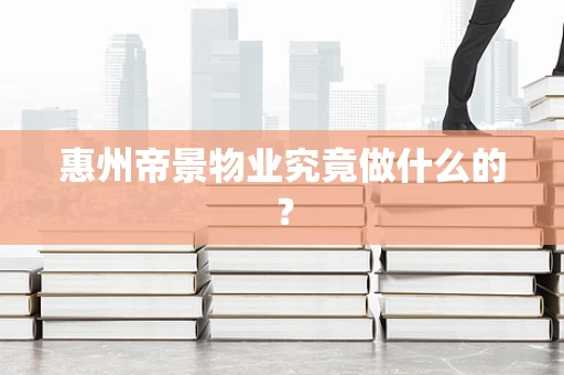 惠州帝景物业究竟做什么的？