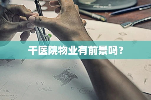 干医院物业有前景吗？