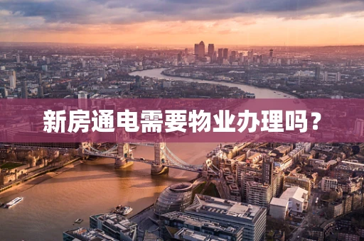 新房通电需要物业办理吗？