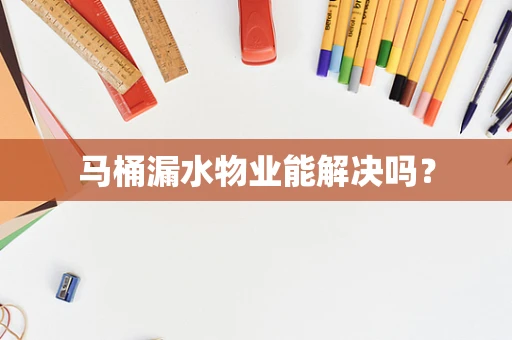 马桶漏水物业能解决吗？
