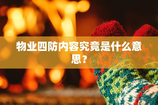 物业四防内容究竟是什么意思？